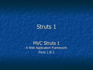 Struts 1

    MVC Struts 1
A Web Application Framework
       Parte 2 di 2
 