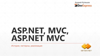 Андрей Кулешов




ASP.NET, MVC,
ASP.NET MVC
История, паттерны, реализация
 