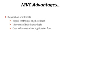 MVC Advantages…

Separation of interests
    Model centralizes business logic
    View centralizes display logic
    Controller centralizes application flow
 