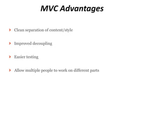 MVC Advantages

Clean separation of content/style


Improved decoupling


Easier testing


Allow multiple people to work on different parts
 