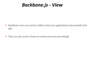 Backbone.js - View


Backbone views are used to reflect what your applications’ data models look
like


They are also used to listen to events and react accordingly
 