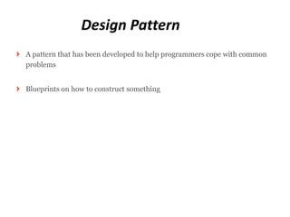 Design Pattern
A pattern that has been developed to help programmers cope with common
problems


Blueprints on how to construct something
 