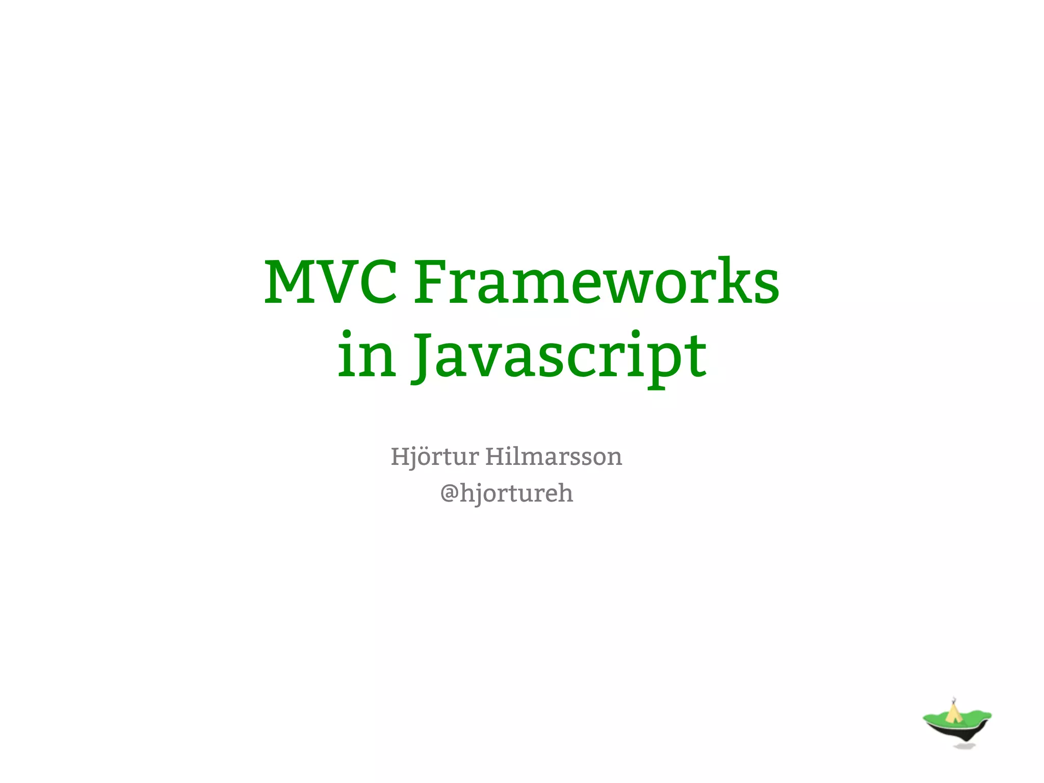 MVC Frameworks in Javascript Hjörtur Hilmarsson @hjortureh 