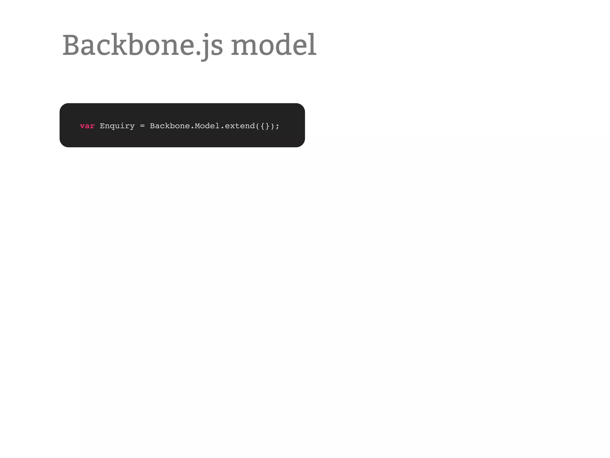 Backbone.js model var Enquiry = Backbone.Model.extend({}); 