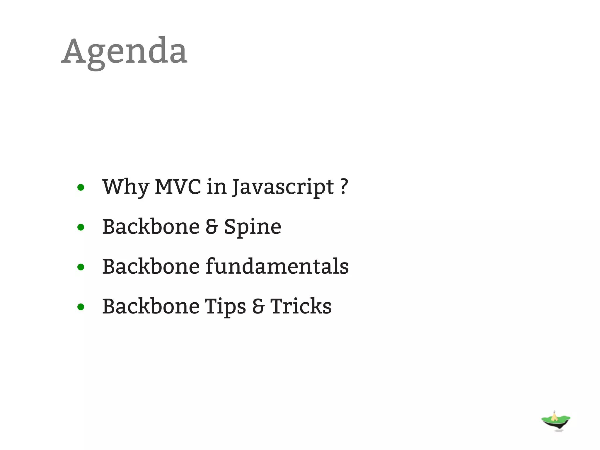 Agenda • Why MVC in Javascript ? • Backbone & Spine • Backbone fundamentals • Backbone Tips & Tricks 
