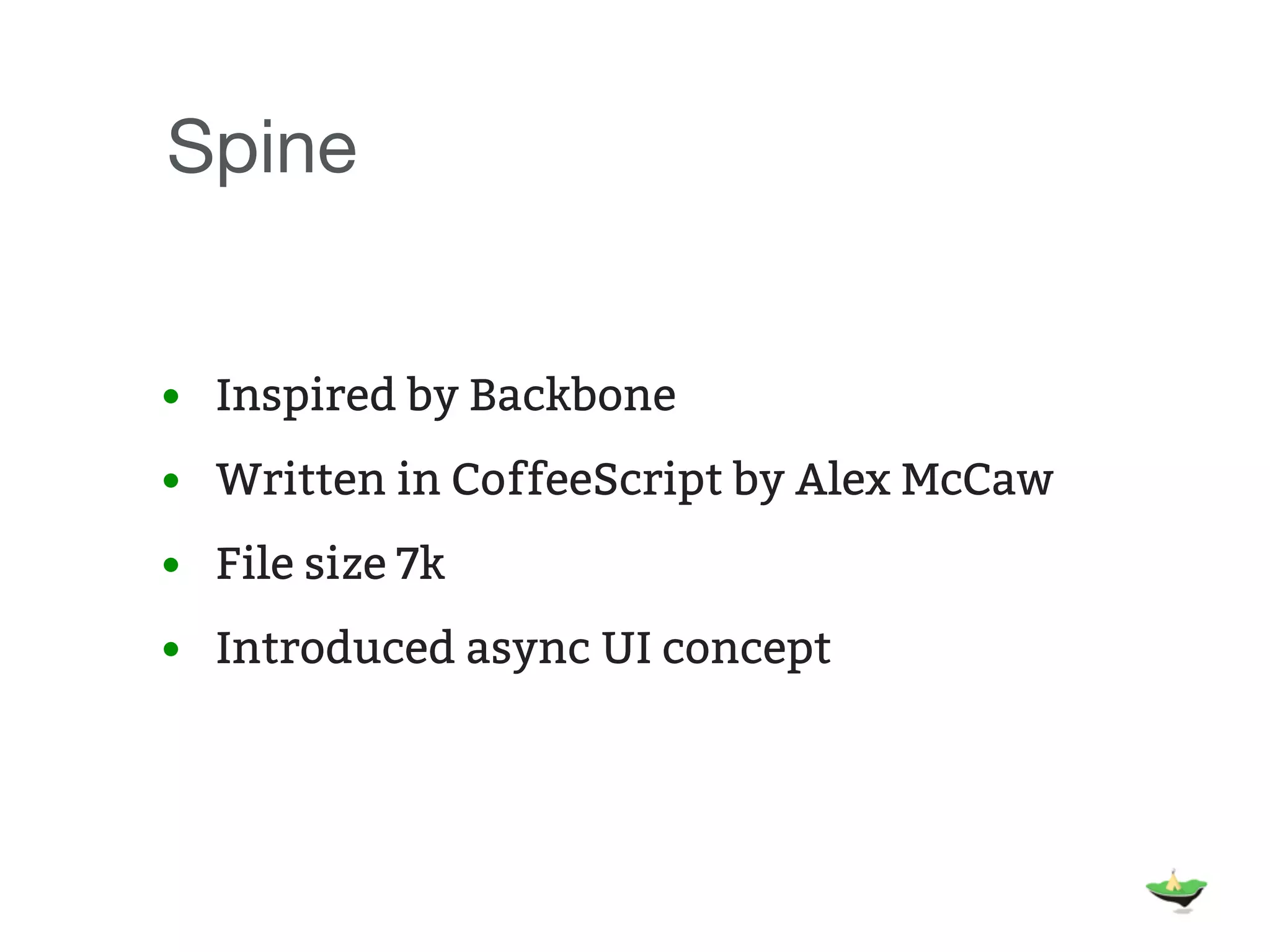 Spine • Inspired by Backbone • Written in CoffeeScript by Alex McCaw • File size 7k • Introduced async UI concept 