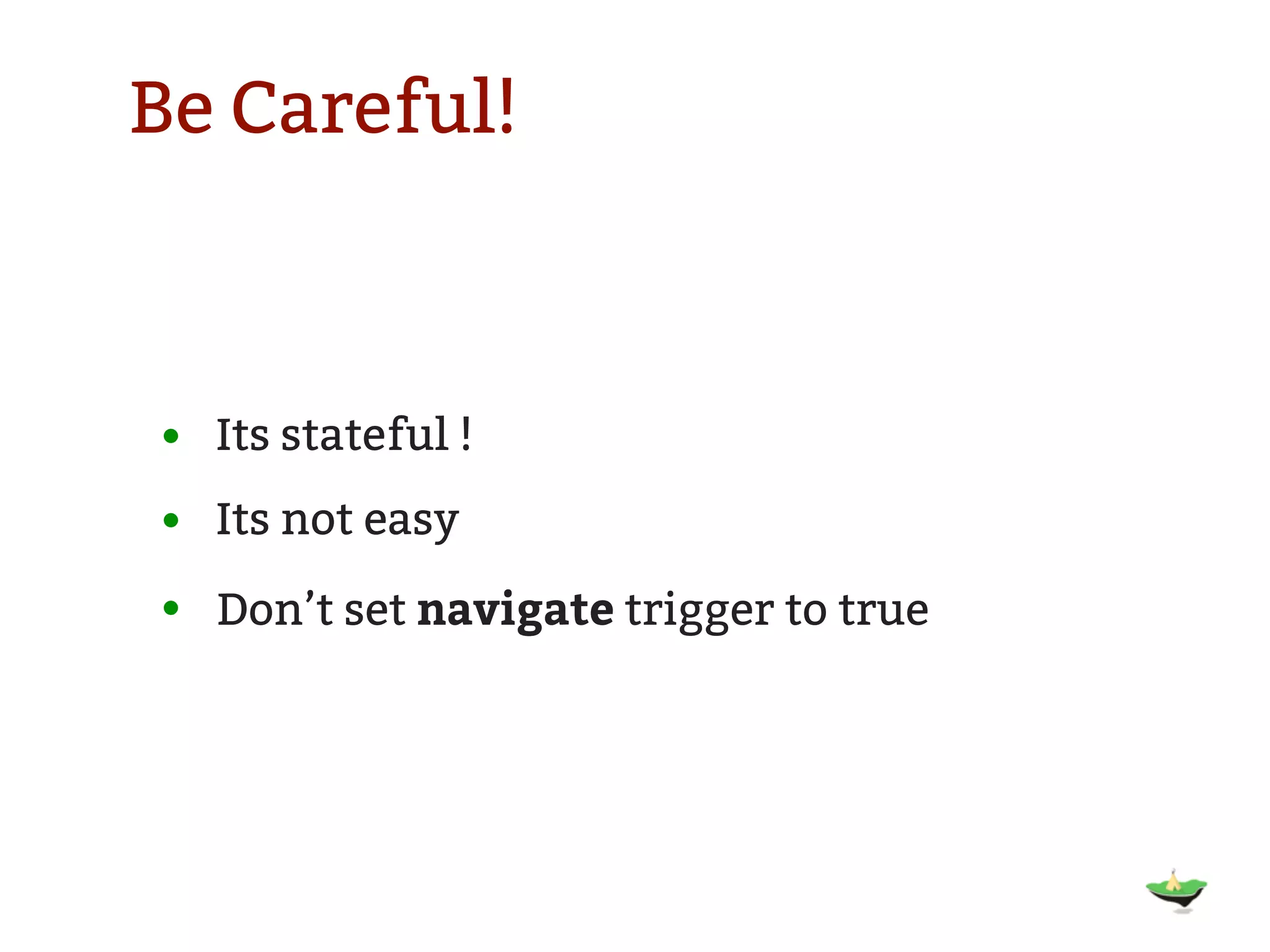Be Careful! • Its stateful ! • Its not easy • Don’t set navigate trigger to true 