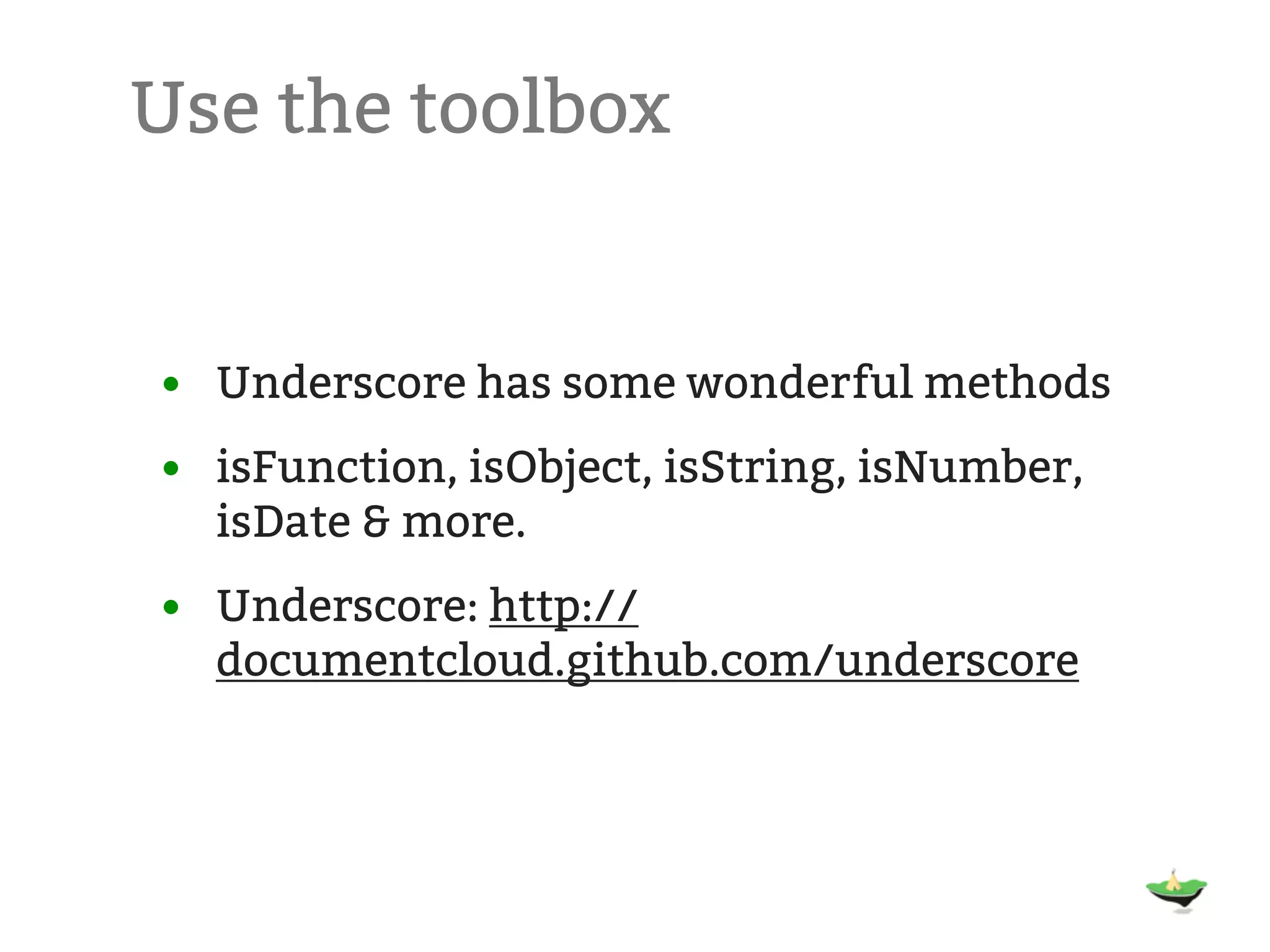 Use the toolbox • Underscore has some wonderful methods • isFunction, isObject, isString, isNumber, isDate & more. • Underscore: http:// documentcloud.github.com/underscore 
