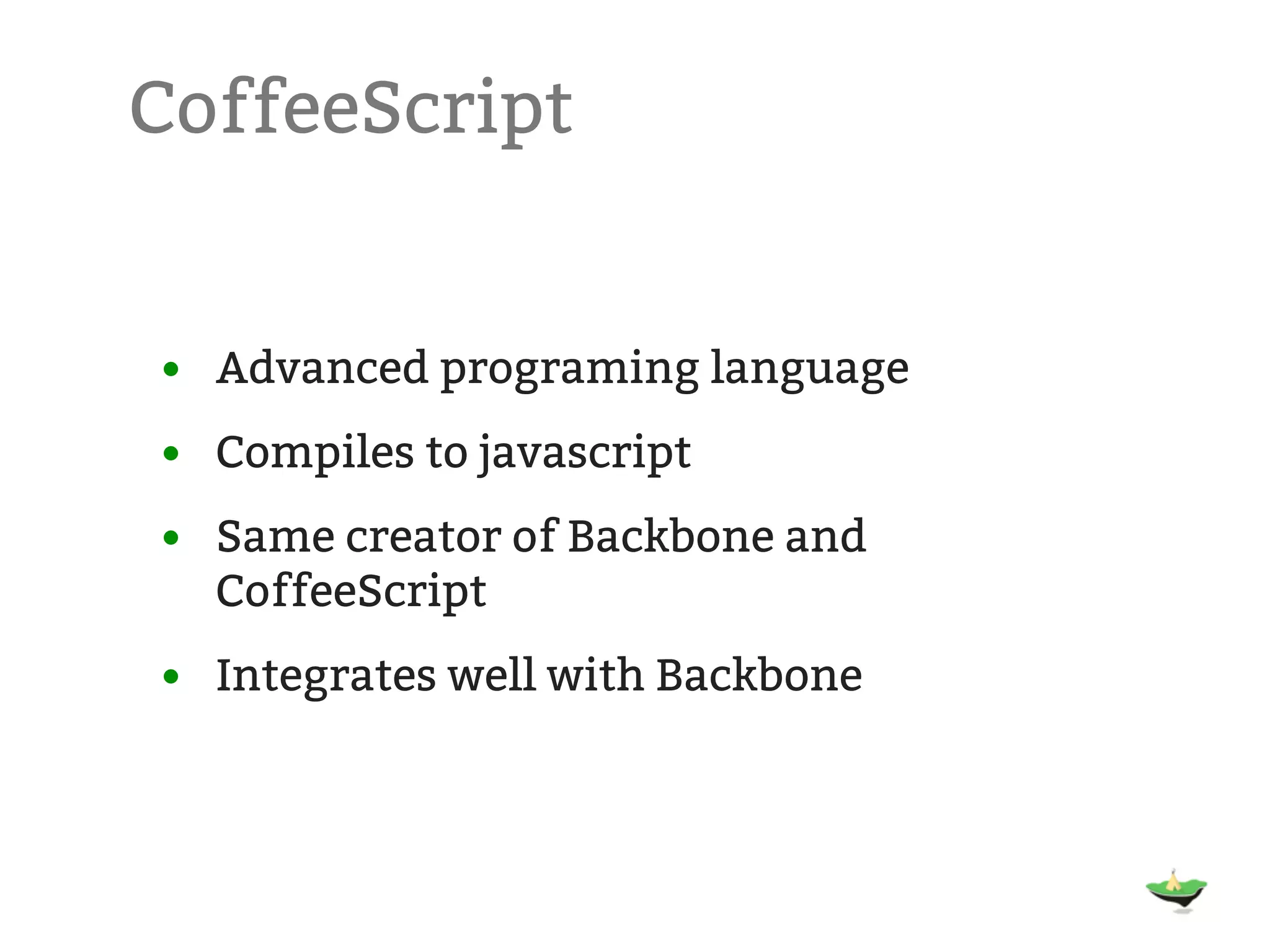 CoffeeScript • Advanced programing language • Compiles to javascript • Same creator of Backbone and CoffeeScript • Integrates well with Backbone 