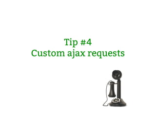 Tip #4
Custom ajax requests
 
