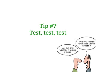 Tip #7
Test, test, test
 