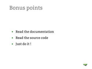 Bonus points



• Read the documentation
• Read the source code
• Just do it !
 