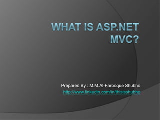 What is Asp.net MVC? Prepared By : M.M.Al-FarooqueShubho http://www.linkedin.com/in/thisisshubho 