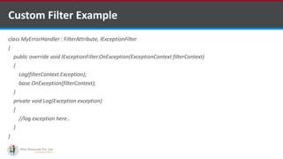 Custom Filter Example
class MyErrorHandler : FilterAttribute, IExceptionFilter
{
public override void IExceptionFilter.OnException(ExceptionContext filterContext)
{
Log(filterContext.Exception);
base.OnException(filterContext);
}
private void Log(Exception exception)
{
//log exception here..
}
}
•A markup language is a set of markup tags
http://www.ifourtechnolab.com/ C# Software Development Companies India
 