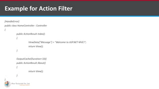 Example for Action Filter
[HandleError]
public class HomeController : Controller
{
public ActionResult Index()
{
ViewData["Message"] = "Welcome to ASP.NET MVC!";
return View();
}
OutputCache(Duration=10)]
public ActionResult About()
{
return View();
}
}
•A markup language is a set of markup tags
http://www.ifourtechnolab.com/
 