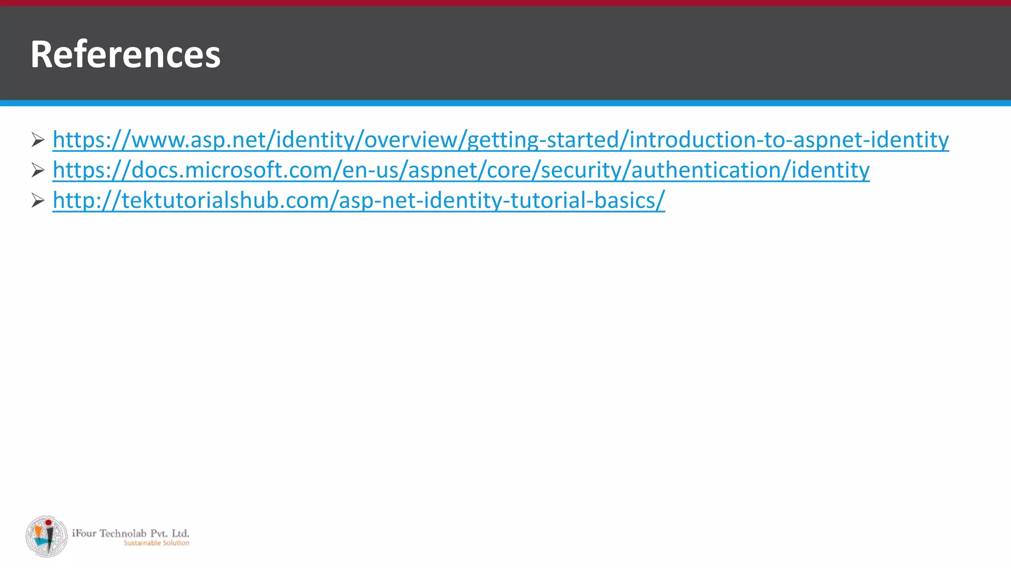  https://www.asp.net/identity/overview/getting-started/introduction-to-aspnet-identity
 https://docs.microsoft.com/en-us/aspnet/core/security/authentication/identity
 http://tektutorialshub.com/asp-net-identity-tutorial-basics/
References
 