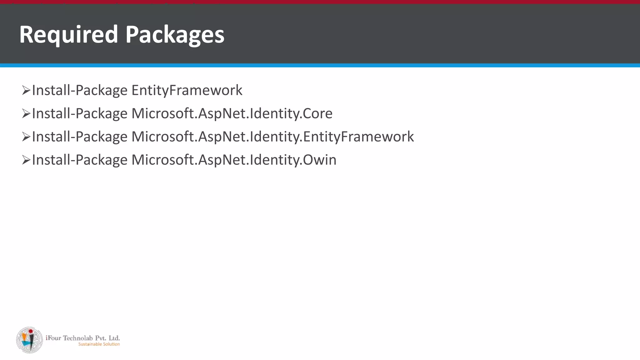 Required Packages
Install-Package EntityFramework
Install-Package Microsoft.AspNet.Identity.Core
Install-Package Microsoft.AspNet.Identity.EntityFramework
Install-Package Microsoft.AspNet.Identity.Owin
•A markup language is a set of markup tags
 