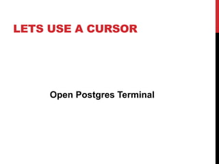 LETS USE A CURSOR
Open Postgres Terminal
 