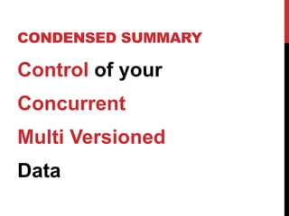 CONDENSED SUMMARY
Control of your
Concurrent
Multi Versioned
Data
 
