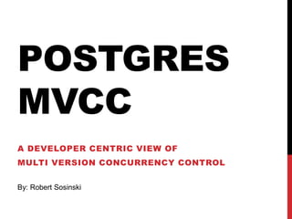 POSTGRES
MVCC
A DEVELOPER CENTRIC VIEW OF
MULTI VERSION CONCURRENCY CONTROL
By: Robert Sosinski
 