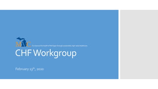 CHFWorkgroup
February 13th, 2020
To improve the health of Michigan through sustainable, high-value healthcare
 