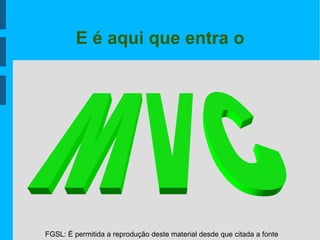 FGSL: É permitida a reprodução deste material desde que citada a fonte
E é aqui que entra o
 