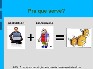 FGSL: É permitida a reprodução deste material desde que citada a fonte
Pra que serve?
WEBDESIGNER PROGRAMADOR
 