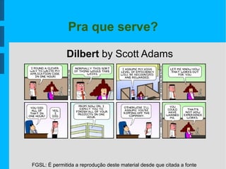 FGSL: É permitida a reprodução deste material desde que citada a fonte
Pra que serve?
Dilbert by Scott Adams
 