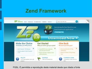 FGSL: É permitida a reprodução deste material desde que citada a fonte
Zend Framework
 