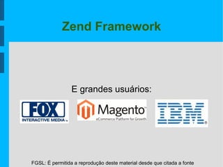 FGSL: É permitida a reprodução deste material desde que citada a fonte
Zend Framework
E grandes usuários:
 