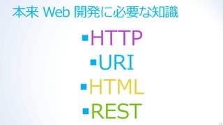 本来 Web 開発に必要な知識

      HTTP
       URI
      HTML
      REST       12
 