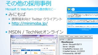 その他の採用事例
Microsoft も Web Form から置き換えに…
 みにもば
  携帯端末向け Twitter クラ゗ゕント
  http://minimoba.jp/

 MSDN / TechNetオンラ゗ン



                                18
 