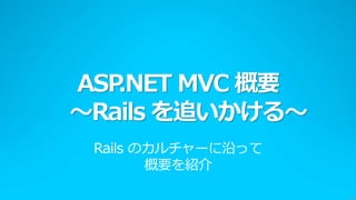 ASP.NET MVC 概要
～Rails を追いかける～
 Rails のカルチャーに沿って
        概要を紹介

                    19
 