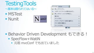 TestingTools
～基本は限られてはいる～
 MSTest
 Nunit


 Behavior Driven Development もできる！
  SpecFlow+WatiN
   元祖 mvcConf でも出ていました

                                      36
 