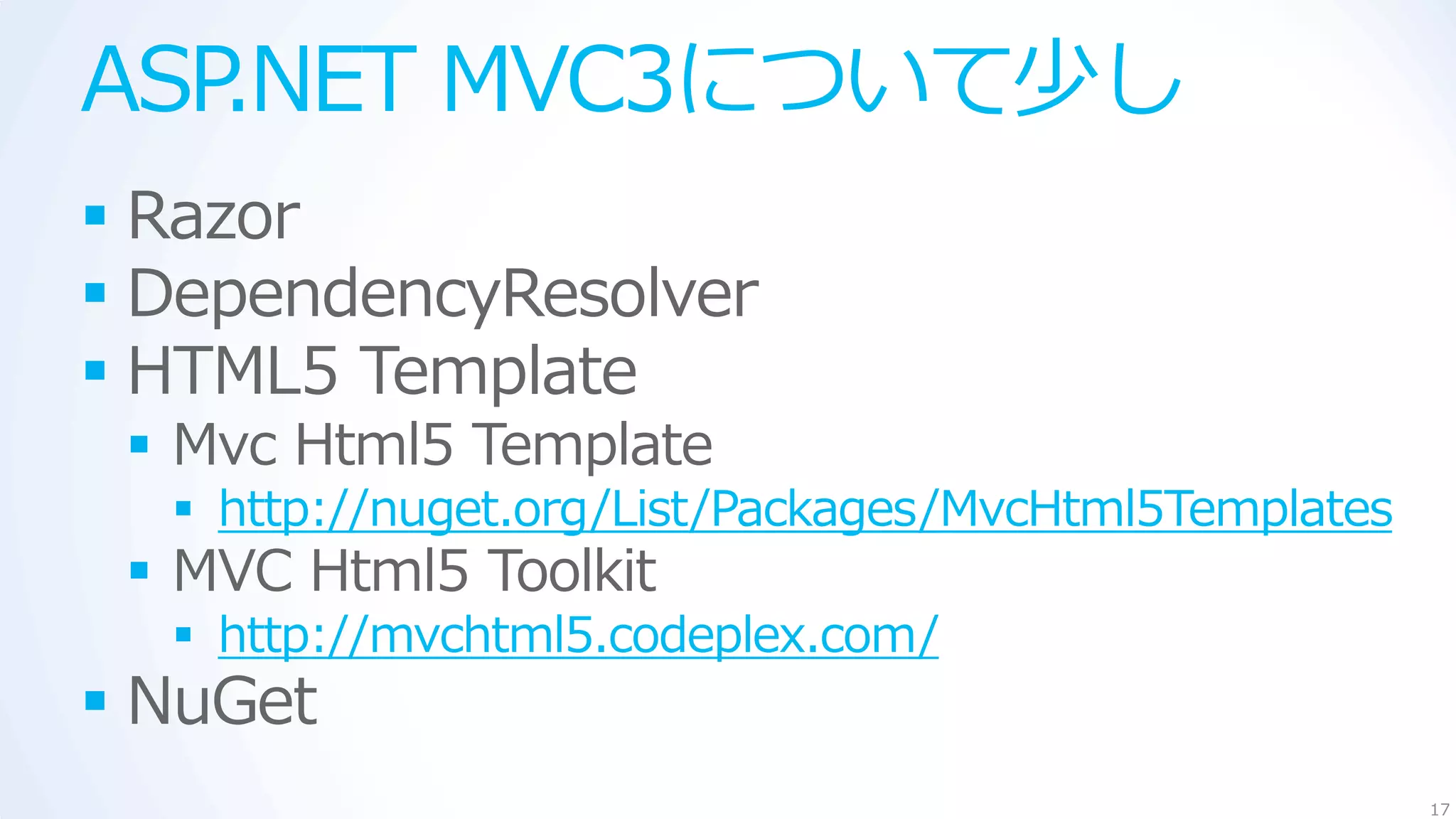 ASP.NET MVC3について少し
 Razor
 DependencyResolver
 HTML5 Template
  Mvc Html5 Template
   http://nuget.org/List/Packages/MvcHtml5Templates
  MVC Html5 Toolkit
   http://mvchtml5.codeplex.com/
 NuGet
                                                       17
 
