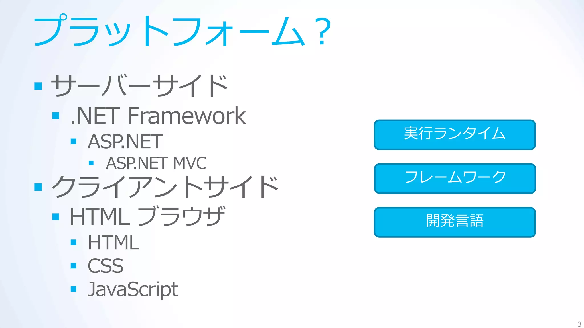 プラットフォーム？
 サーバーサイド
 .NET Framework
                   実行ランタイム
  ASP.NET
    ASP.NET MVC
                   フレームワーク
 クライアントサイド
 HTML ブラウザ         開発言語
  HTML
  CSS
  JavaScript
                             3
 
