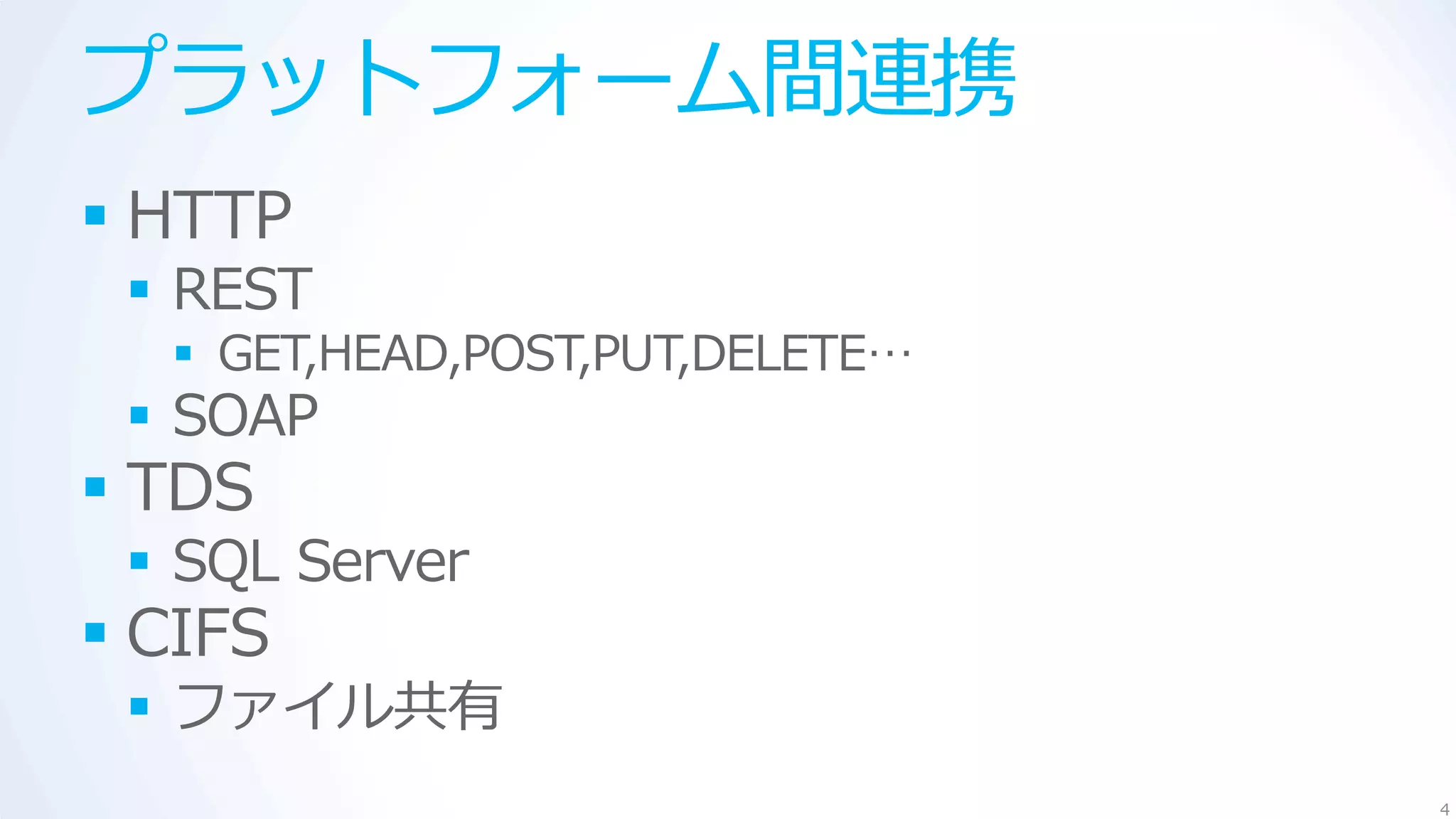プラットフォーム間連携
 HTTP
  REST
   GET,HEAD,POST,PUT,DELETE…
  SOAP
 TDS
  SQL Server
 CIFS
  ファイル共有
                                4
 