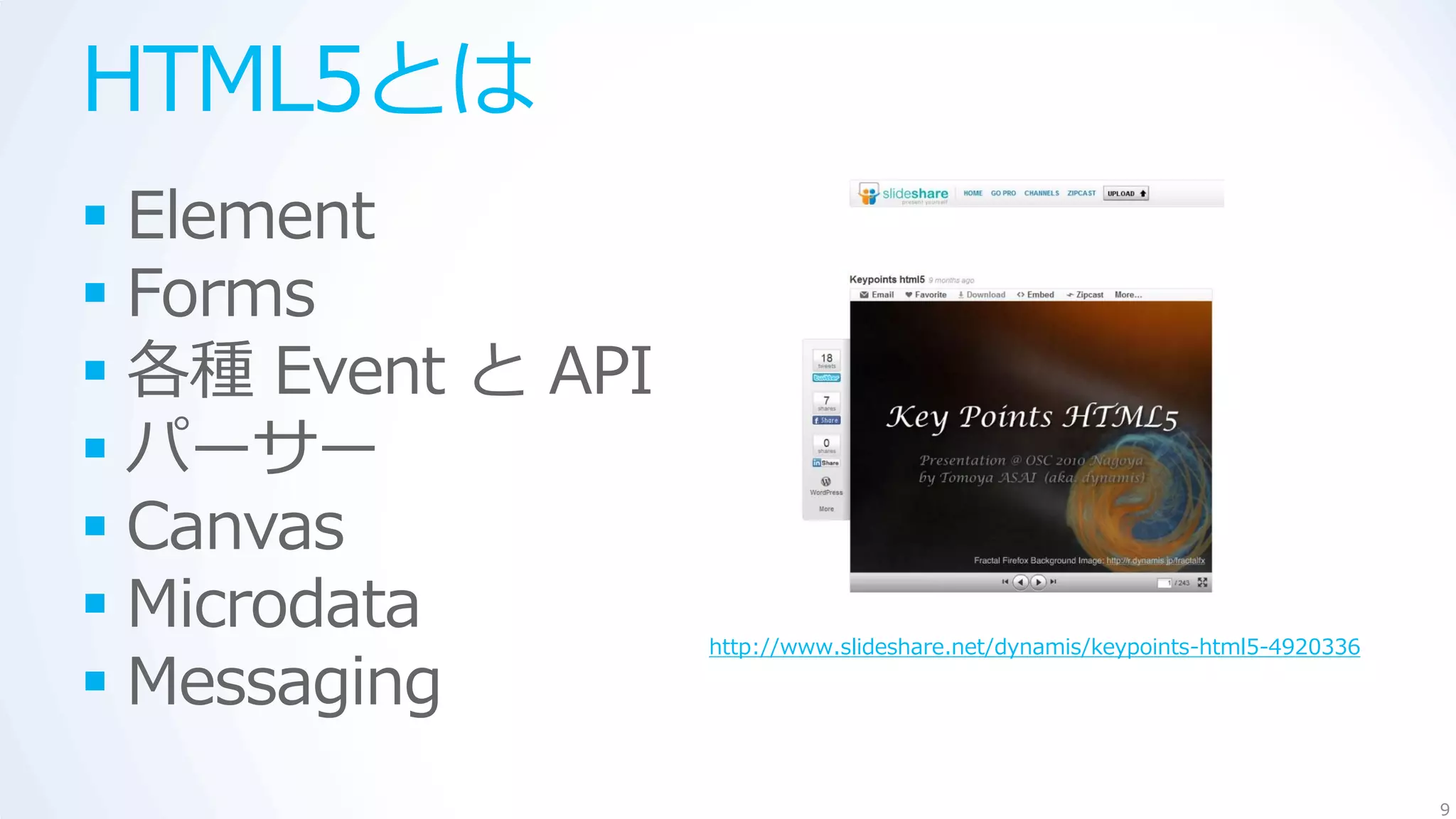 HTML5とは
 Element
 Forms
 各種 Event と API
 パーサー
 Canvas
 Microdata        http://www.slideshare.net/dynamis/keypoints-html5-4920336

 Messaging
                                                                               9
 