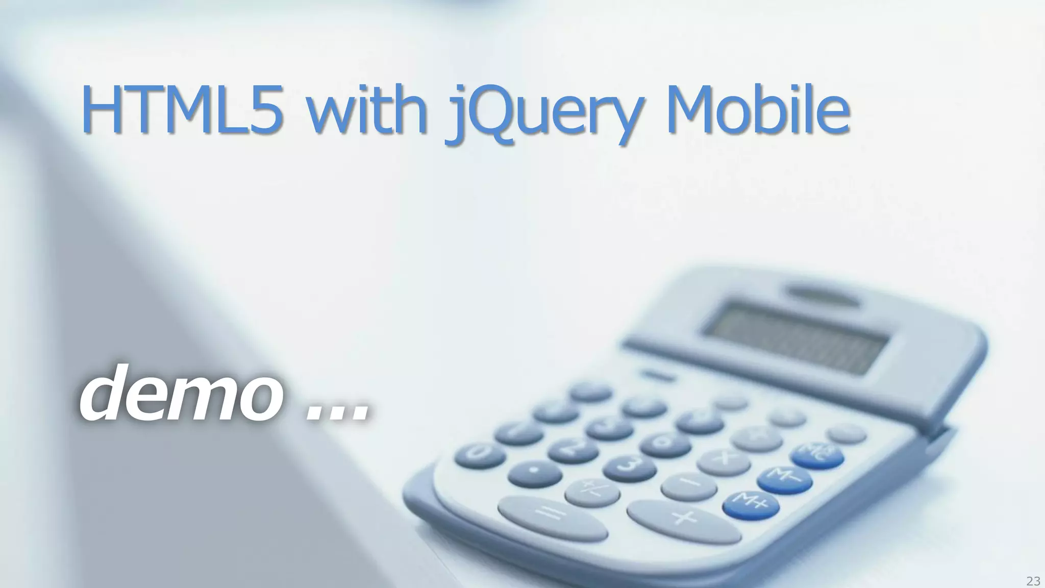 HTML5 with jQuery Mobile



demo ...

                           23
 