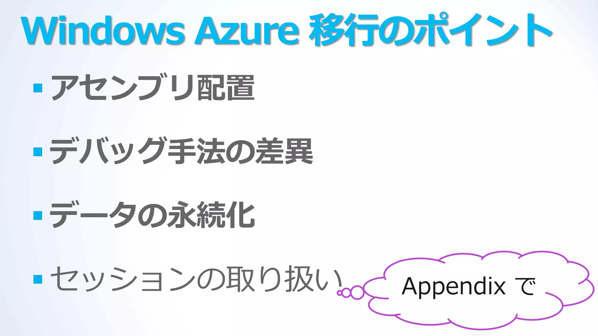 Windows Azure 移行のポイント
 アセンブリ配置

 デバッグ手法の差異

 データの永続化

 セッションの取り扱い   Appendix で
 