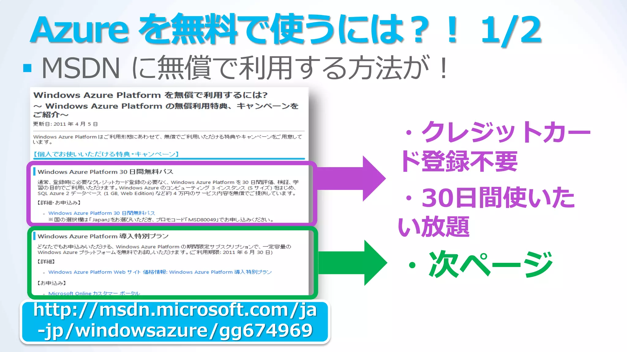 Azure を無料で使うには？！ 1/2
 MSDN に無償で利用する方法が！

                               ・クレジットカー
                               ド登録不要
                               ・30日間使いた
                               い放題
                               ・次ページ
http://msdn.microsoft.com/ja
-jp/windowsazure/gg674969
 