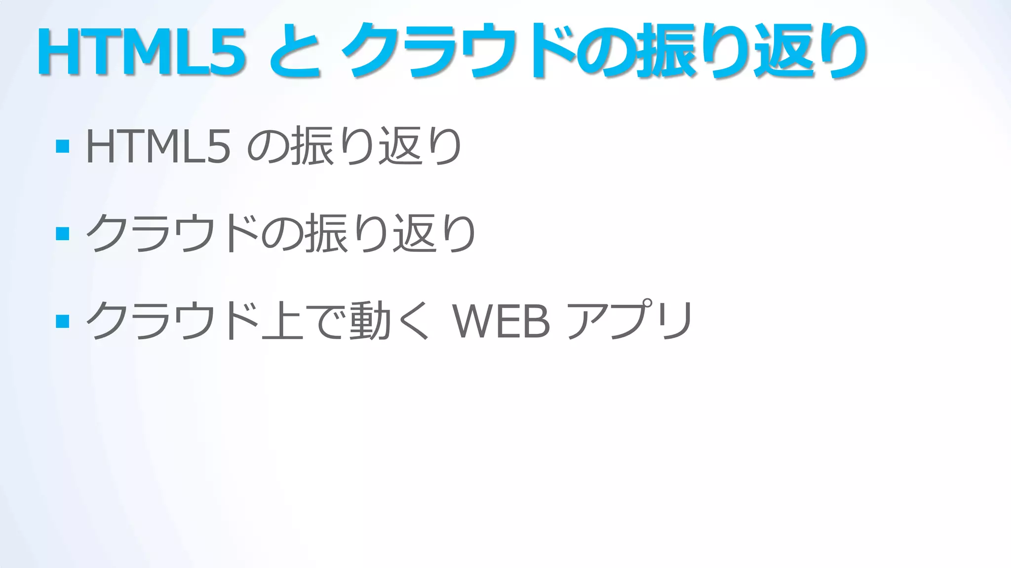 HTML5 と クラウドの振り返り
 HTML5 の振り返り
 クラウドの振り返り
 クラウド上で動く WEB ゕプリ
 