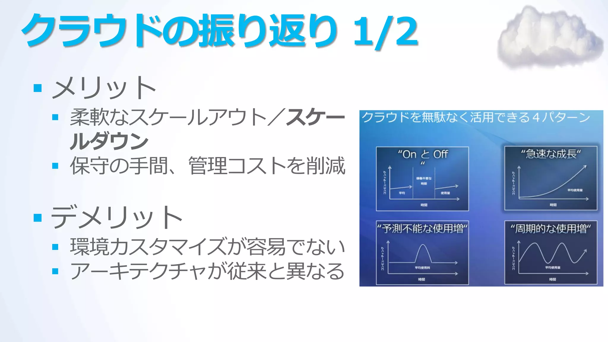 クラウドの振り返り 1/2
 メリット
 柔軟なスケールゕウト／スケー
  ルダウン
 保守の手間、管理コストを削減

 デメリット
 環境カスタマ゗ズが容易でない
 ゕーキテクチャが従来と異なる
 