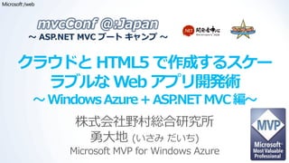 mvcConf @:Japan
～ ASP.NET MVC ブート キャンプ ～


クラウドと HTML5 で作成するスケー
  ラブルな Web アプリ開発術
 ～ Windows Azure + ASP.NET MVC 編～
        株式会社野村総合研究所
         勇大地 (いさみ だいち)
       Microsoft MVP for Windows Azure
 