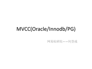 MVCC(Oracle/Innodb/PG)

           网易杭研院——何登成
 