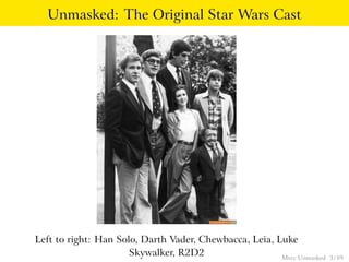 Unmasked: The Original Star Wars Cast




Left to right: Han Solo, Darth Vader, Chewbacca, Leia, Luke
                     Skywalker, R2D2                    Mvcc Unmasked   3 / 89
 