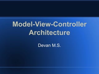 Model-View-Controller
Architecture
Devan M.S.
 