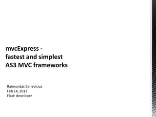 mvcExpress -
fastest and simplest
AS3 MVC frameworks

Raimundas Banevicius
Feb 14, 2012
Flash developer
 