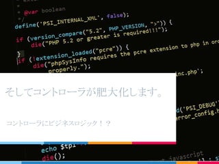 そしてコントローラが肥大化します。
コントローラにビジネスロジック！？
 