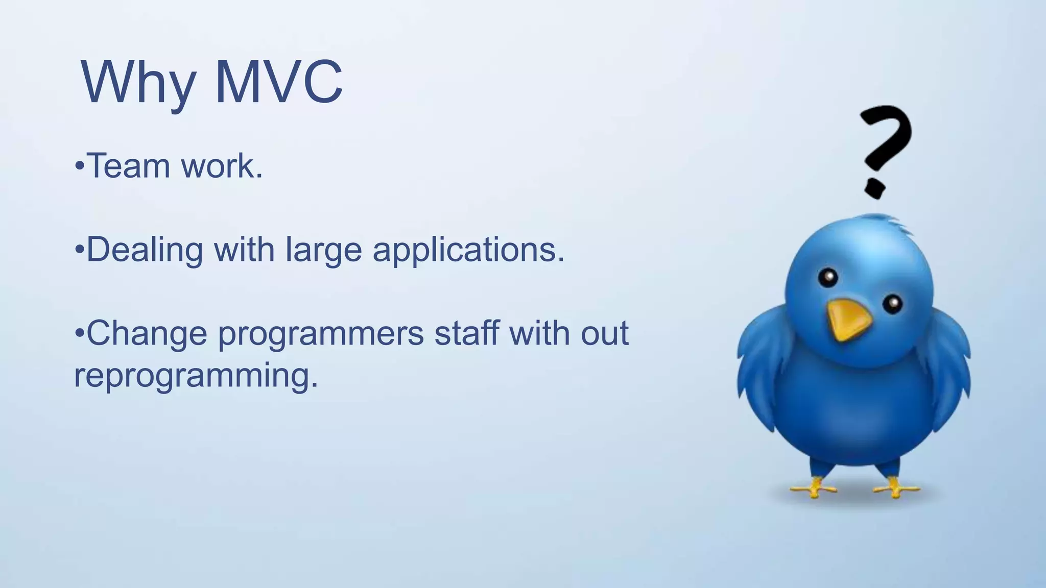 Why MVC •Team work. •Dealing with large applications. •Change programmers staff with out reprogramming. 